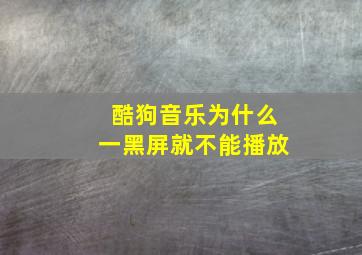 酷狗音乐为什么一黑屏就不能播放