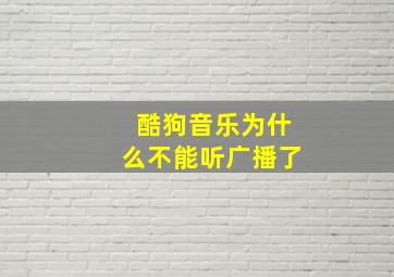 酷狗音乐为什么不能听广播了