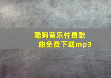 酷狗音乐付费歌曲免费下载mp3