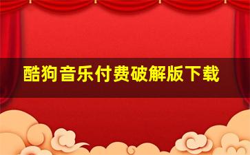 酷狗音乐付费破解版下载