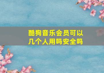 酷狗音乐会员可以几个人用吗安全吗