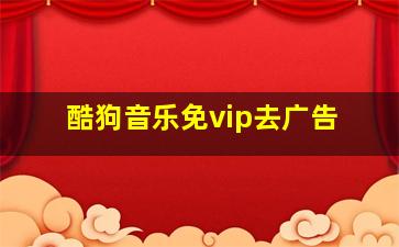 酷狗音乐免vip去广告