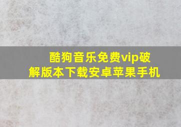 酷狗音乐免费vip破解版本下载安卓苹果手机