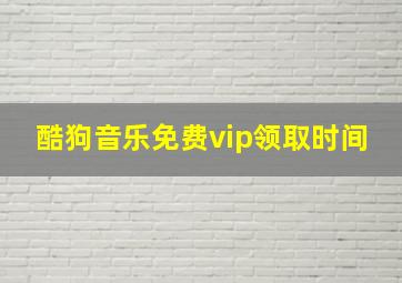 酷狗音乐免费vip领取时间