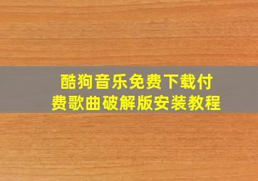 酷狗音乐免费下载付费歌曲破解版安装教程