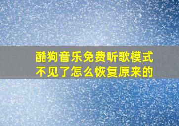 酷狗音乐免费听歌模式不见了怎么恢复原来的