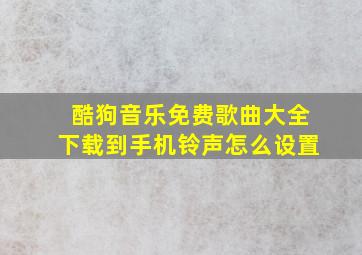 酷狗音乐免费歌曲大全下载到手机铃声怎么设置