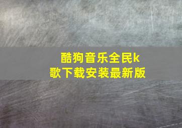 酷狗音乐全民k歌下载安装最新版