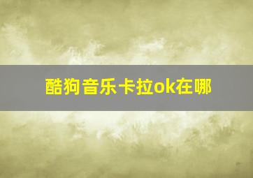 酷狗音乐卡拉ok在哪