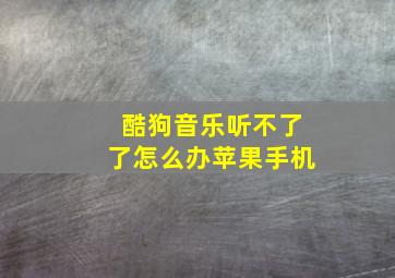 酷狗音乐听不了了怎么办苹果手机