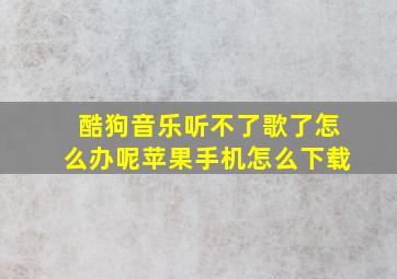 酷狗音乐听不了歌了怎么办呢苹果手机怎么下载