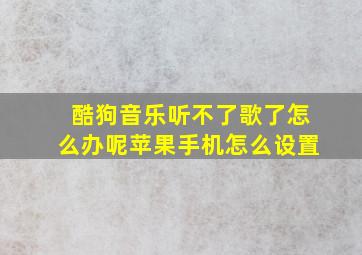 酷狗音乐听不了歌了怎么办呢苹果手机怎么设置