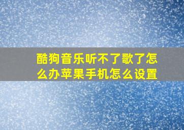 酷狗音乐听不了歌了怎么办苹果手机怎么设置