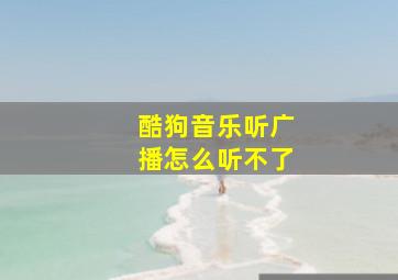 酷狗音乐听广播怎么听不了