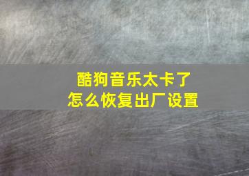 酷狗音乐太卡了怎么恢复出厂设置