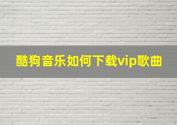 酷狗音乐如何下载vip歌曲