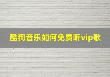 酷狗音乐如何免费听vip歌