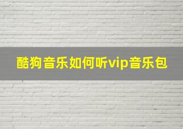 酷狗音乐如何听vip音乐包