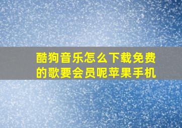 酷狗音乐怎么下载免费的歌要会员呢苹果手机