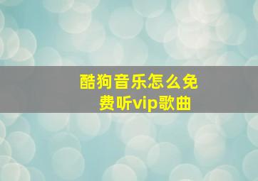 酷狗音乐怎么免费听vip歌曲