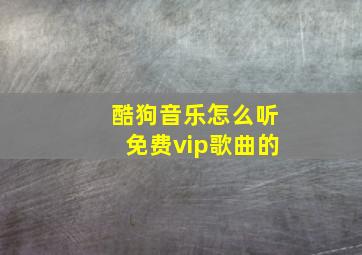 酷狗音乐怎么听免费vip歌曲的