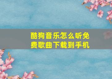 酷狗音乐怎么听免费歌曲下载到手机