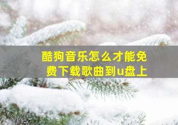 酷狗音乐怎么才能免费下载歌曲到u盘上