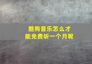 酷狗音乐怎么才能免费听一个月呢