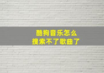 酷狗音乐怎么搜索不了歌曲了