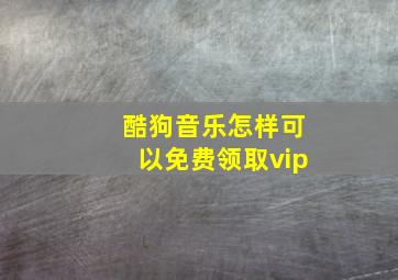 酷狗音乐怎样可以免费领取vip