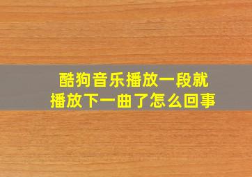 酷狗音乐播放一段就播放下一曲了怎么回事