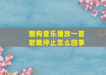 酷狗音乐播放一首歌就停止怎么回事