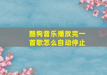 酷狗音乐播放完一首歌怎么自动停止