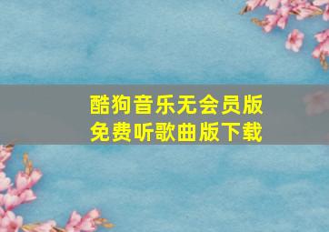 酷狗音乐无会员版免费听歌曲版下载