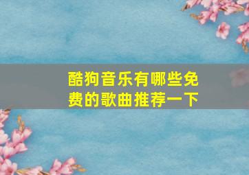 酷狗音乐有哪些免费的歌曲推荐一下