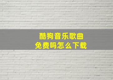 酷狗音乐歌曲免费吗怎么下载