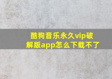 酷狗音乐永久vip破解版app怎么下载不了