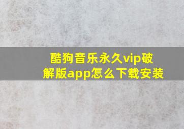 酷狗音乐永久vip破解版app怎么下载安装