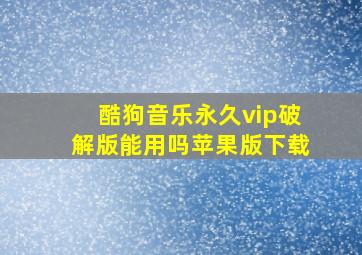 酷狗音乐永久vip破解版能用吗苹果版下载