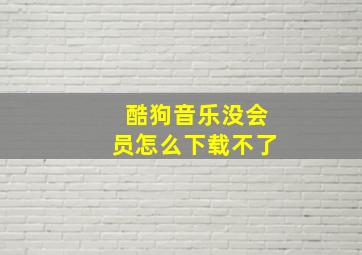 酷狗音乐没会员怎么下载不了