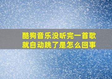 酷狗音乐没听完一首歌就自动跳了是怎么回事