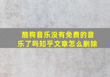 酷狗音乐没有免费的音乐了吗知乎文章怎么删除