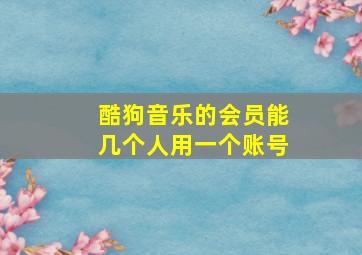 酷狗音乐的会员能几个人用一个账号