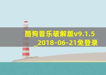 酷狗音乐破解版v9.1.5_2018-06-21免登录