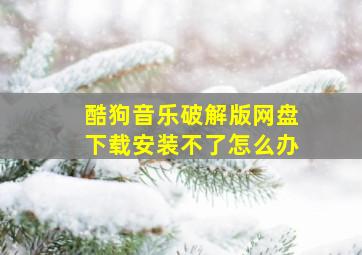 酷狗音乐破解版网盘下载安装不了怎么办