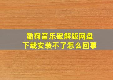 酷狗音乐破解版网盘下载安装不了怎么回事