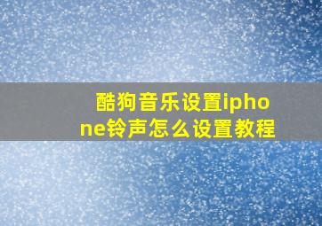 酷狗音乐设置iphone铃声怎么设置教程