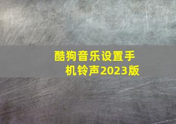 酷狗音乐设置手机铃声2023版