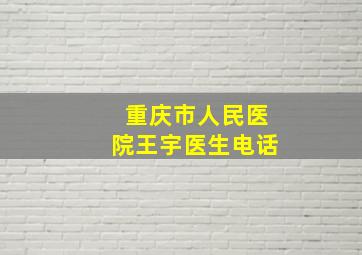 重庆市人民医院王宇医生电话