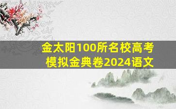 金太阳100所名校高考模拟金典卷2024语文